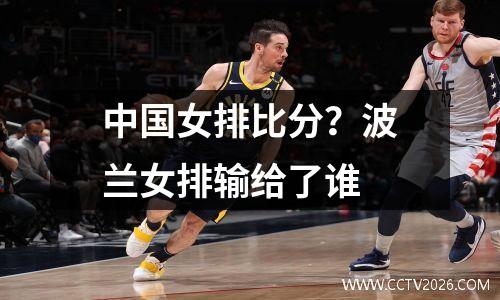 中国女排比分？波兰女排输给了谁