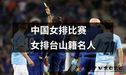 中国女排比赛 女排台山籍名人