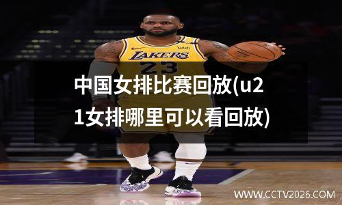 中国女排比赛回放(u21女排哪里可以看回放)