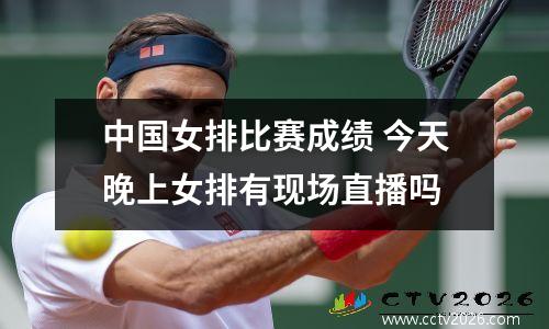 中国女排比赛成绩 今天晚上女排有现场直播吗