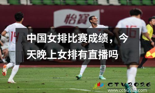 中国女排比赛成绩，今天晚上女排有直播吗