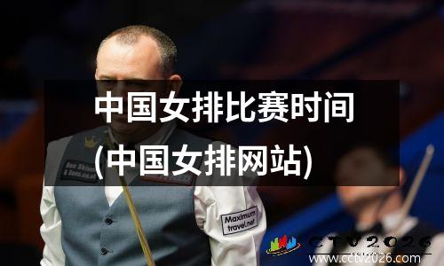 中国女排比赛时间(中国女排网站)