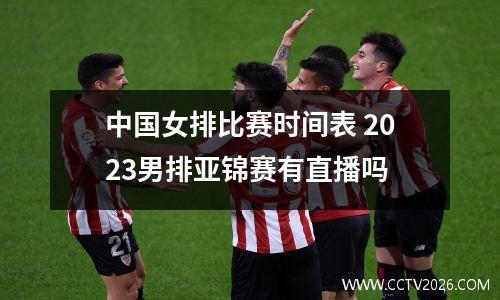 中国女排比赛时间表 2023男排亚锦赛有直播吗
