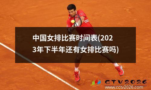 中国女排比赛时间表(2023年下半年还有女排比赛吗)
