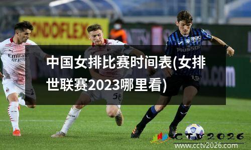 中国女排比赛时间表(女排世联赛2023哪里看)