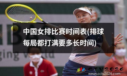 中国女排比赛时间表(排球每局都打满要多长时间)