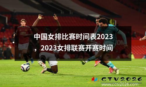 中国女排比赛时间表2023，2023女排联赛开赛时间