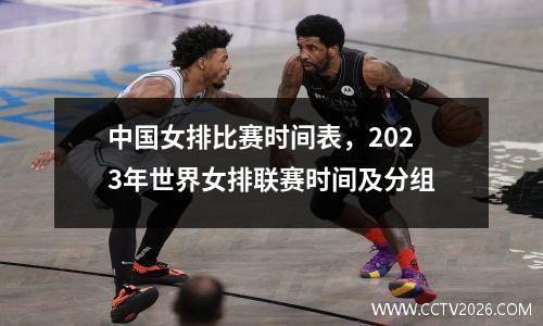 中国女排比赛时间表，2023年世界女排联赛时间及分组