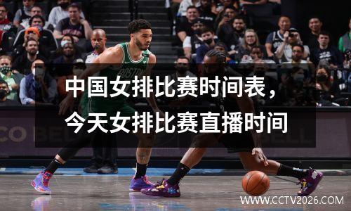 中国女排比赛时间表，今天女排比赛直播时间