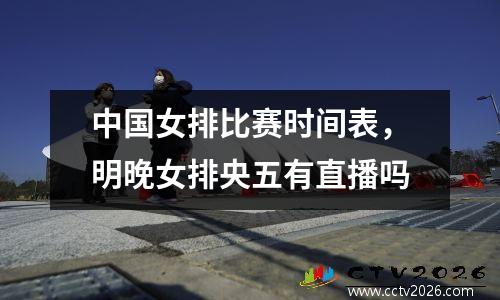 中国女排比赛时间表，明晚女排央五有直播吗