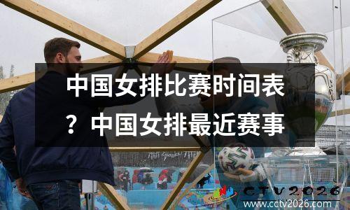 中国女排比赛时间表？中国女排最近赛事