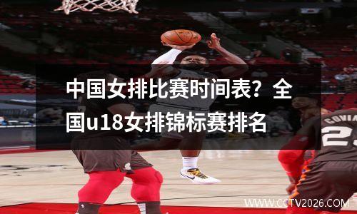 中国女排比赛时间表？全国u18女排锦标赛排名