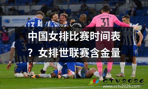 中国女排比赛时间表？女排世联赛含金量