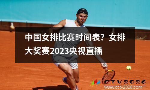 中国女排比赛时间表？女排大奖赛2023央视直播