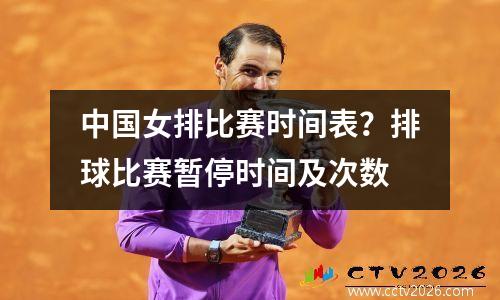 中国女排比赛时间表？排球比赛暂停时间及次数