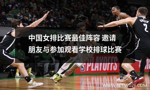 中国女排比赛最佳阵容 邀请朋友与参加观看学校排球比赛