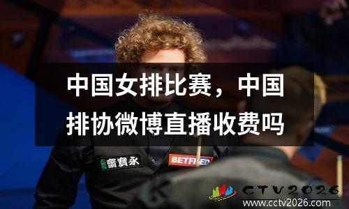 中国女排比赛，中国排协微博直播收费吗