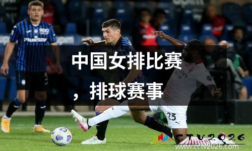 中国女排比赛，排球赛事