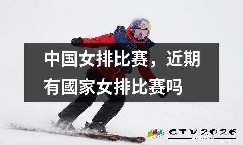 中国女排比赛，近期有國家女排比赛吗