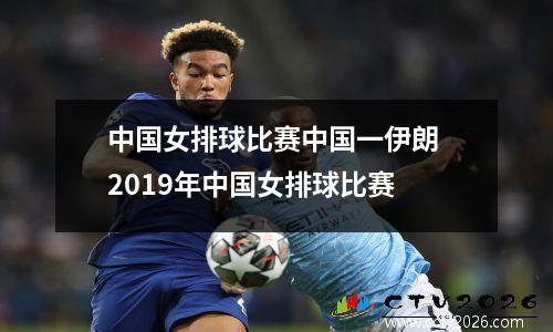 中国女排球比赛中国一伊朗 2019年中国女排球比赛