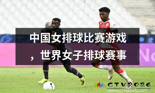 中国女排球比赛游戏，世界女子排球赛事