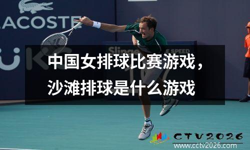 中国女排球比赛游戏，沙滩排球是什么游戏