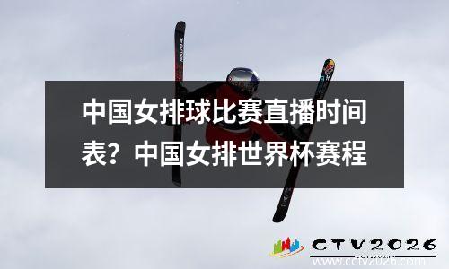 中国女排球比赛直播时间表？中国女排世界杯赛程
