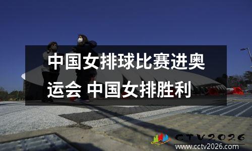 中国女排球比赛进奥运会 中国女排胜利