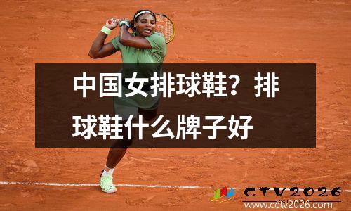 中国女排球鞋？排球鞋什么牌子好