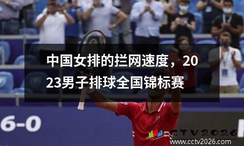 中国女排的拦网速度，2023男子排球全国锦标赛