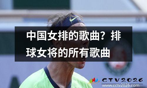 中国女排的歌曲？排球女将的所有歌曲