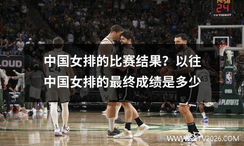 中国女排的比赛结果？以往中国女排的最终成绩是多少