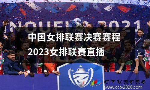 中国女排联赛决赛赛程 2023女排联赛直播