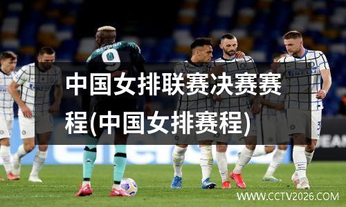 中国女排联赛决赛赛程(中国女排赛程)