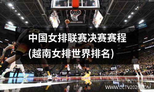 中国女排联赛决赛赛程(越南女排世界排名)