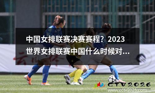 中国女排联赛决赛赛程？2023世界女排联赛中国什么时候对泰国