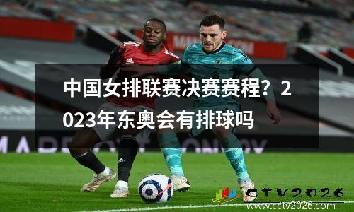 中国女排联赛决赛赛程？2023年东奥会有排球吗