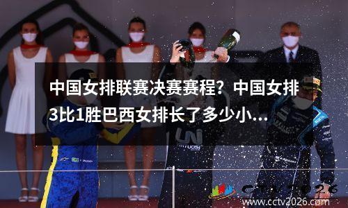 中国女排联赛决赛赛程？中国女排3比1胜巴西女排长了多少小分现在世界排第几