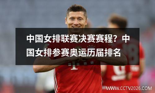 中国女排联赛决赛赛程？中国女排参赛奥运历届排名