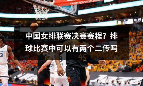 中国女排联赛决赛赛程？排球比赛中可以有两个二传吗