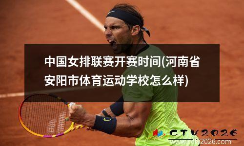 中国女排联赛开赛时间(河南省安阳市体育运动学校怎么样)