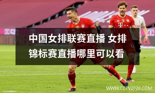 中国女排联赛直播 女排锦标赛直播哪里可以看