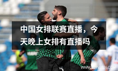 中国女排联赛直播，今天晚上女排有直播吗