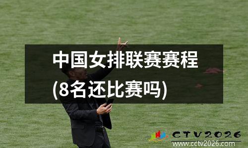 中国女排联赛赛程(8名还比赛吗)