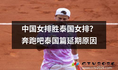 中国女排胜泰国女排？奔跑吧泰国篇延期原因