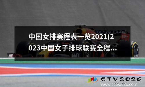 中国女排赛程表一览2021(2023中国女子排球联赛全程赛程)