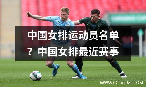 中国女排运动员名单？中国女排最近赛事