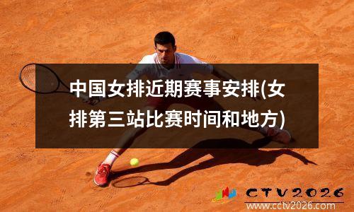 中国女排近期赛事安排(女排第三站比赛时间和地方)