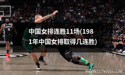中国女排连胜11场(1981年中国女排取得几连胜)
