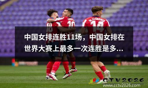 中国女排连胜11场，中国女排在世界大赛上最多一次连胜是多少连胜